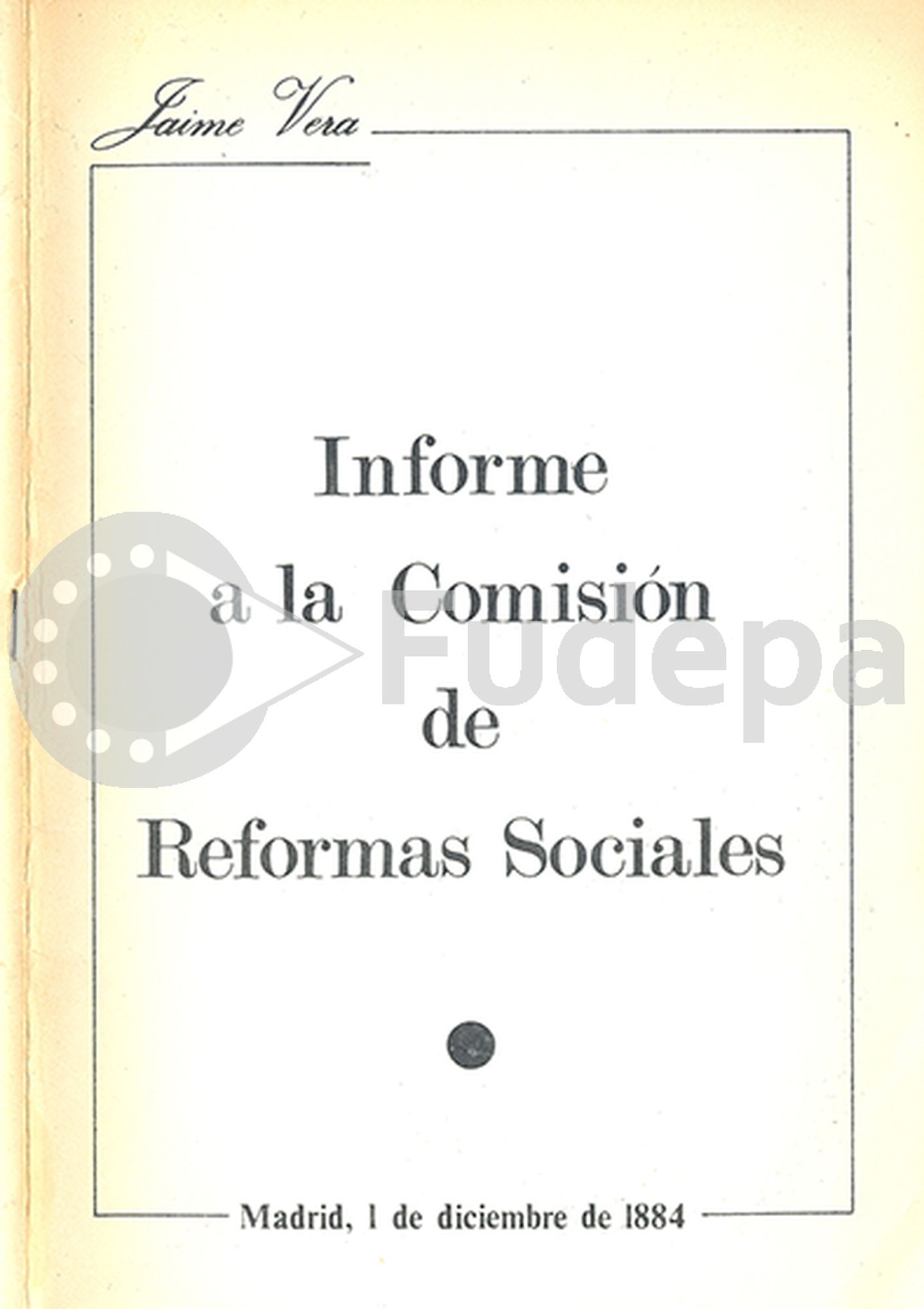 Jaime Vera. Informe a la Comisión de Reformas Sociales. Madrid, 1 de diciembre de 1884. Ed. Técnicos, 1971.  FUDEPA. AHUGT-A: C_12877/15